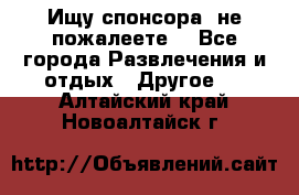 Ищу спонсора .не пожалеете. - Все города Развлечения и отдых » Другое   . Алтайский край,Новоалтайск г.